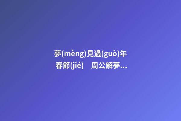 夢(mèng)見過(guò)年 春節(jié)　周公解夢(mèng)之夢(mèng)到過(guò)年 春節(jié)